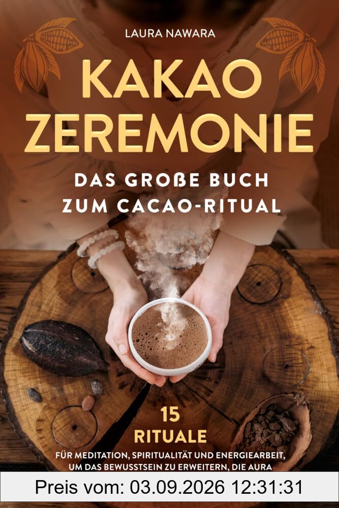 Kakao Zeremonie: Das große Buch zum Cacao Ritual – 15 Rituale für Meditation, Spiritualität und Energiearbeit, um das Bewusstsein zu erweitern, die Aura zu reinigen und den Geist zu öffnen