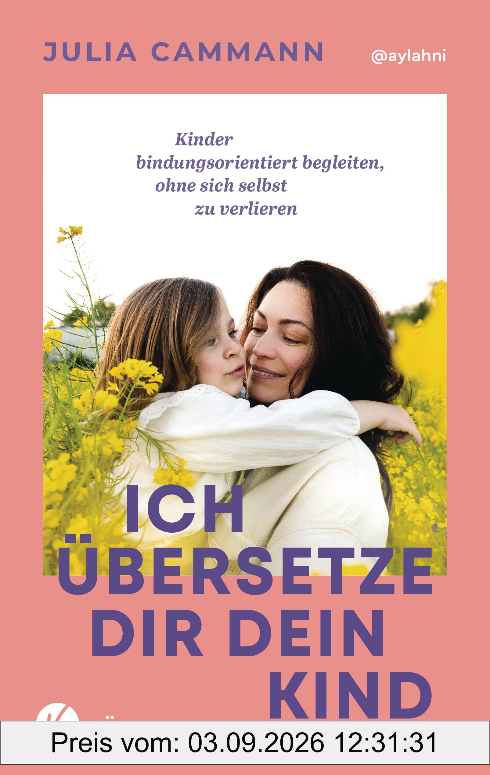 Ich übersetze dir dein Kind: Kinder bindungsorientiert begleiten, ohne sich selbst zu verlieren - Für Eltern von Kindern in der Autonomiephase (ca. 1-7 Jahre)