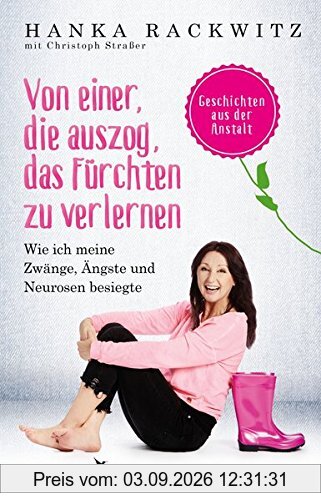 Von einer, die auszog, das Fürchten zu verlernen: Wie ich meine Zwänge, Ängste und Neurosen besiegte. Geschichten aus der Anstalt
