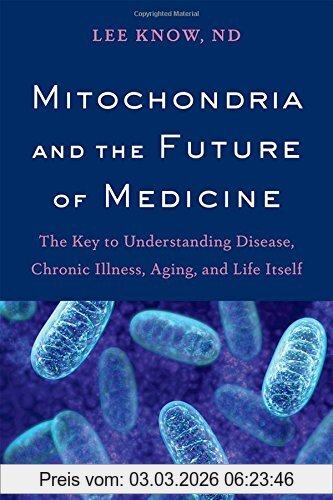 Lee Know Mitochondria And The Future Of Medicine, The Key To Understanding Disease, Chronic Illness, Aging, And Life Itself