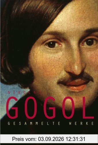 Gesammelte Werke: Die toten Seelen /Abende auf dem Vorwerk bei Dikanjka /Der Wij /Die Nase /Das Porträt /Der Mantel /Der Newskij-Prospekt /Aufzeichnungen eines Irren /Der Revisor