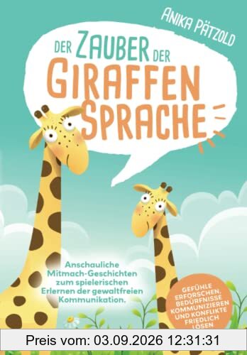 Der Zauber der Giraffensprache: Anschauliche Mitmach-Geschichten zum spielerischen Erlernen der gewaltfreien Kommunikation. Gefühle erforschen, Bedürfnisse kommunizieren und Konflikte friedlich lösen
