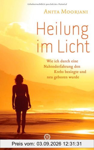 Heilung im Licht: Wie ich durch eine Nahtoderfahrung den Krebs besiegte und neu geboren wurde