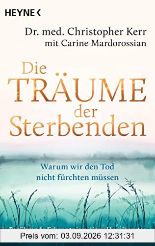 Die Träume der Sterbenden: Warum wir den Tod nicht fürchten müssen. Berührende Erkenntnisse eines Hospizarztes