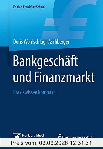 Bankgeschäft und Finanzmarkt: Praxiswissen kompakt (Edition Frankfurt School)