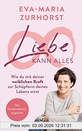 Liebe kann alles: Wie du mit deiner weiblichen Kraft zur Schöpferin deines Lebens wirst - Das Transformationsprogramm