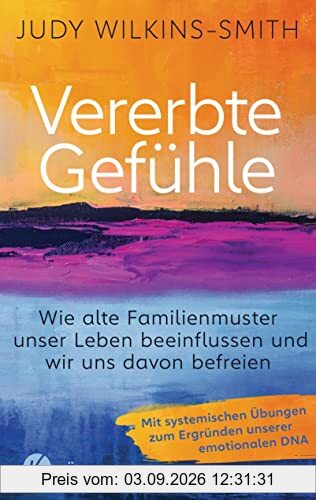 Vererbte Gefühle: Wie alte Familienmuster unser Leben beeinflussen und wir uns davon befreien. Mit systemischen Übungen zum Ergründen unserer emotionalen DNA