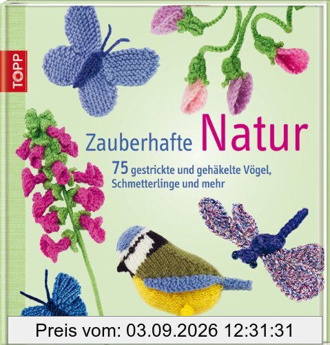 Zauberhafte Natur: 75 gestrickte und gehäkelte Vögel, Schmetterlinge und mehr