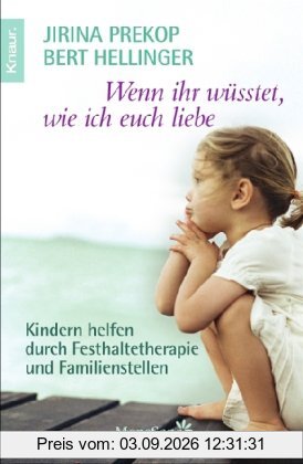 Wenn ihr wüsstet, wie ich euch liebe: Kindern helfen durch Festhaltetherapie und Familienstellen