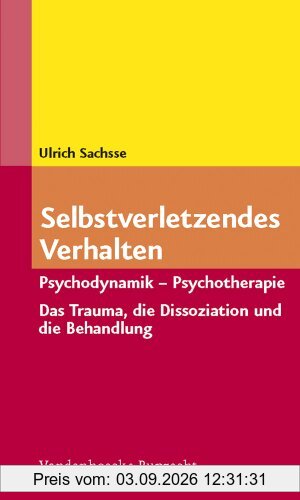Selbstverletzendes Verhalten: Psychodynamik - Psychotherapie. Das Trauma, die Dissoziation und ihre Behandlung