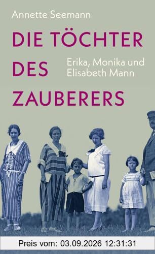 Die Töchter des Zauberers: Erika, Monika und Elisabeth Mann