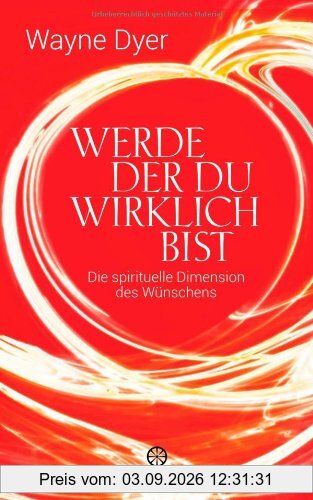 Werde der du wirklich bist: Die spirituelle Dimension des Wünschens