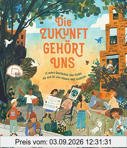 Die Zukunft gehört uns: 12 wahre Geschichten über Kinder, die sich für eine bessere Welt einsetzen