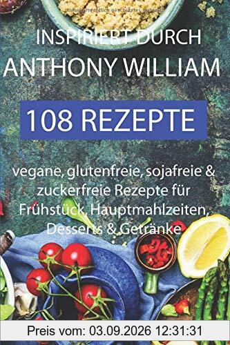 Inspiriert durch Anthony William - 108 Rezepte -Vegane, glutenfreie, sojafreie & zuckerfreie Rezepte für Frühstück, Hauptmahlzeiten, Desserts & Getränke
