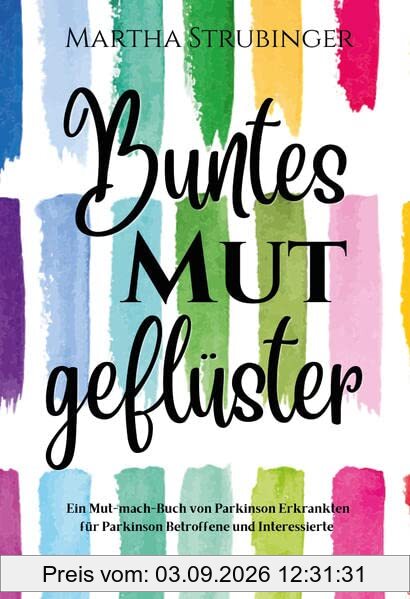 Buntes Mutgeflüster: Ein Mut-mach-Buch von Parkinson Erkrankten für Parkinson Betroffene und Interessierte