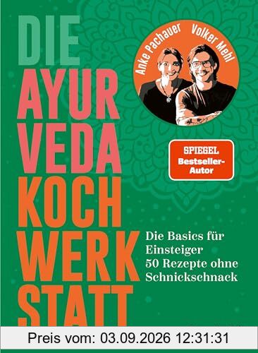 Die Ayurveda Kochwerkstatt: Die Basics für Einsteiger. 50 Rezepte ohne Schnickschnack. Spiegel-Bestsellerautor