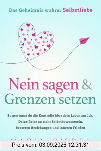 Nein sagen & Grenzen setzen – Das Geheimnis wahrer Selbstliebe: So gewinnst du die Kontrolle über dein Leben zurück. Deine Reise zu mehr Selbstbewusstsein, besseren Beziehungen und inneren Frieden