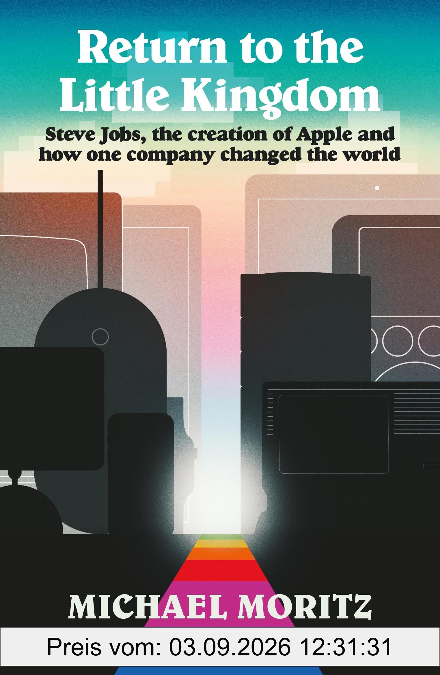 Return to the Little Kingdom: Steve Jobs, the Creation of Apple and How it Changed the World