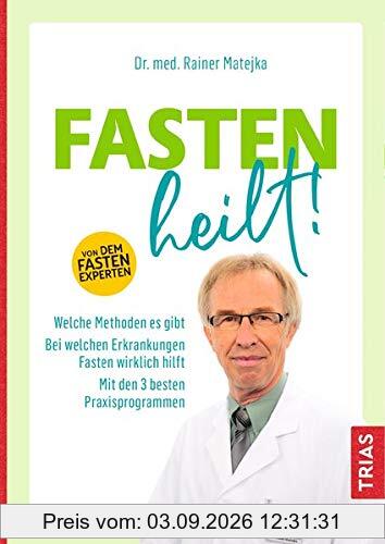 Fasten heilt!: Welche Methoden es gibt; Bei welchen Erkrankungen Fasten wirklich hilft; Mit den 3 besten Praxisprogrammen