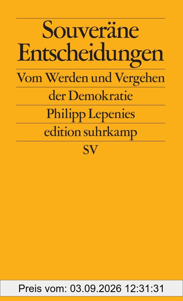 Souveräne Entscheidungen: Vom Werden und Vergehen der Demokratie | Über kritische Wegmarken der Demokratiegeschichte (edition suhrkamp)
