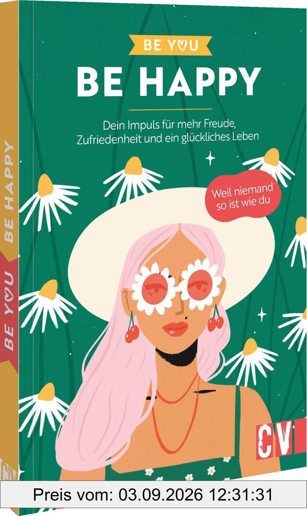 Be You – Be Happy: Dein Impuls für mehr Freude, Zufriedenheit und ein glückliches Leben. Weil niemand so ist wie du