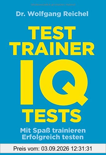 Testtrainer IQ-Tests: . Mit Spaß trainieren - . Erfolgreich testen