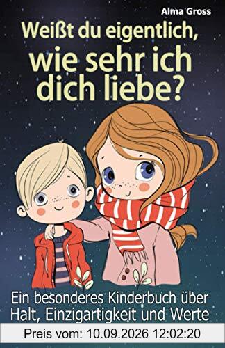 Weißt du eigentlich, wie sehr ich dich liebe?: Ein besonderes Kinderbuch über Halt, Einzigartigkeit und Werte - Für Mädchen und Jungen (Geschenkbuch)