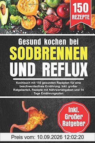 Gesund kochen bei Sodbrennen und Reflux: Kochbuch mit 150 gesunden Rezepten für eine beschwerdenfreie Ernährung. Inkl. großer Ratgeberteil, Rezepte mit Nährwertangaben und 14 Tage Ernährungsplan