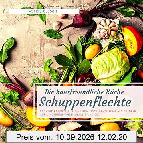 Die hautfreundliche Küche - Schuppenflechte: Leckere Rezepte für eine bewusste Ernährung als Beitrag zur Linderung von Psoriasis und Co.