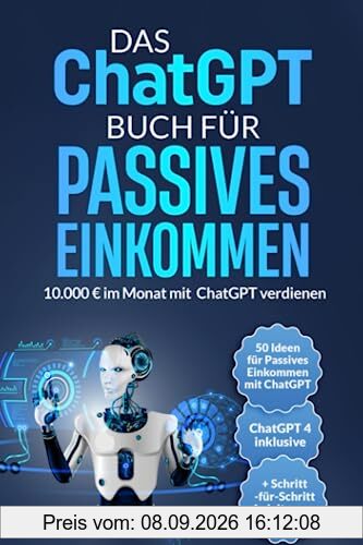 Das ChatGPT Buch für Passives Einkommen: 10.000 € im Monat mit ChatGPT verdienen