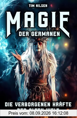Magie der Germanen – Die verborgenen Kräfte der alten Welt: Eine Reise durch Mythologie, Zauberei und nordische Magie der Seherinnen, Zauberer und uralten Riten (Nordische Mythologie, Band 14)