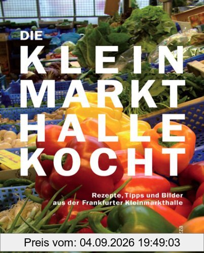 Die Kleinmarkthalle kocht: Rezepte, Tipps und Bilder aus der Frankfurter KLeinmarkthalle
