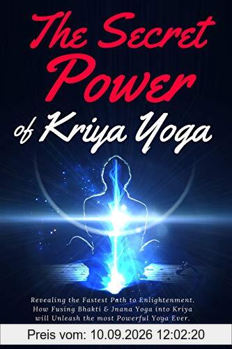 The Secret Power Of Kriya Yoga: Revealing the Fastest Path to Enlightenment. How Fusing Bhakti & Jnana Yoga into Kriya will Unleash the most Powerful Yoga Ever (Real Yoga, Band 2)