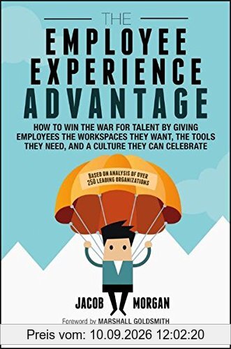 The Employee Experience Advantage: How to Win the War for Talent by Giving Employees the Workspaces they Want, the Tools they Need, and a Culture They Can Celebrate