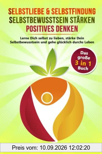 Selbstliebe & Selbstfindung | Selbstbewusstsein stärken | positives Denken: Das umfangreiche 3 in 1 Buch. Lerne Dich selbst zu lieben, stärke Dein Selbstbewusstsein und gehe glücklich durchs Leben