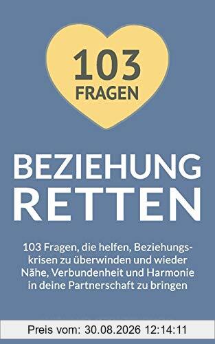 Beziehung retten: 103 Fragen, die helfen, Beziehungskrisen zu überwinden und wieder Nähe, Verbundenheit und Harmonie in deine Partnerschaft zu bringen