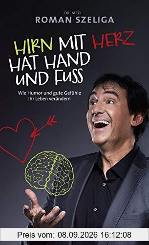 Hirn mit Herz hat Hand und Fuß: Wie Humor und gute Gefühle Ihr Leben verändern