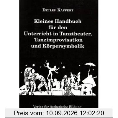 Kleines Handbuch für den Unterricht in Tanztheater, Tanzimprovisation und Körpersymbolik