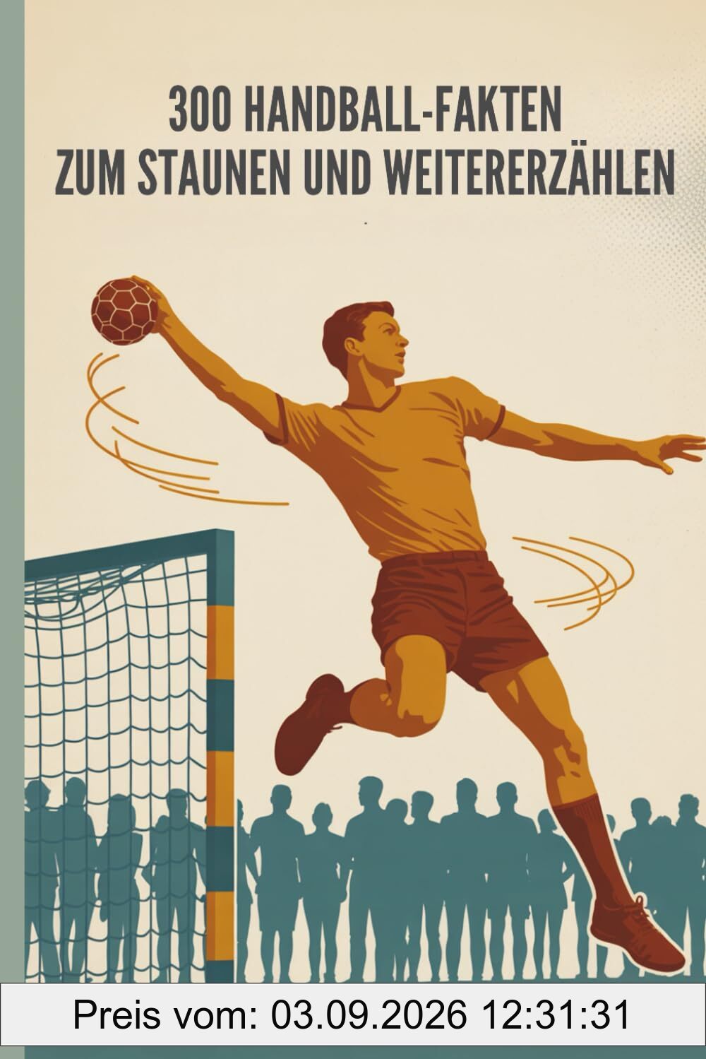 Handball – 300 verblüffende Fakten über Tempo, Teamgeist und Tore: Das große Handball-Faktenbuch für Fans, Spieler und Neugierige