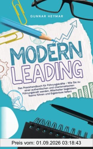 Modern Leading: Das Praxishandbuch für Führungskräfte – Wie Sie zu einer authentischen und charismatischen Führungskraft werden, Mitarbeiter begeistern, Teams führen und Ergebnisse liefern
