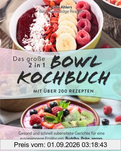Das große 2 in 1 Bowl Kochbuch mit über 200 Rezepten: Gesund und schnell zubereitete Gerichte für eine ausgewogene Ernährung, Buddha, Poke, vegan, proteinreich, inkl. Toppings & Dips