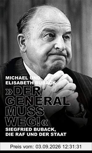 Der General muss weg!: Siegfried Buback, die RAF und der Staat