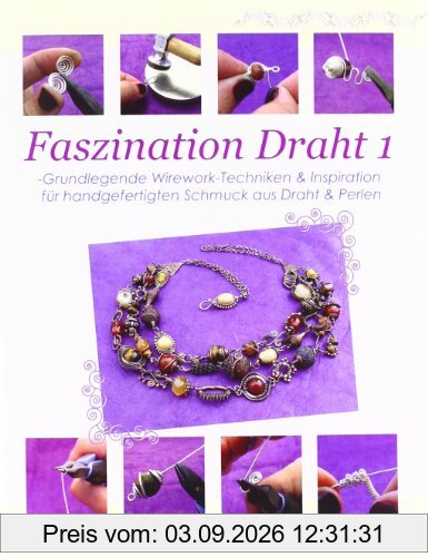 Faszination Draht 1: -Grundlegende Wirework- Techniken & Inspiration für handgefertigten Schmuck aus Draht & Perlen