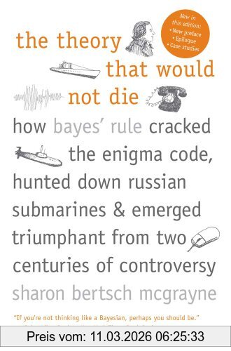 McGrayne, Sharon Bertsch The Theory That Would Not Die, How Bayes' Rule Cracked The Enigma Code, Hunted Down Russian Submarines, And Emerged Triumphant From