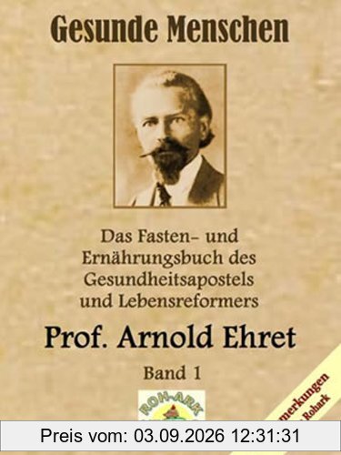 Gesunde Menschen: Das Fasten-und Ernährungsbuch des Gesundheitsapostels und Lebensreformers, Prof. Arnold Ehret