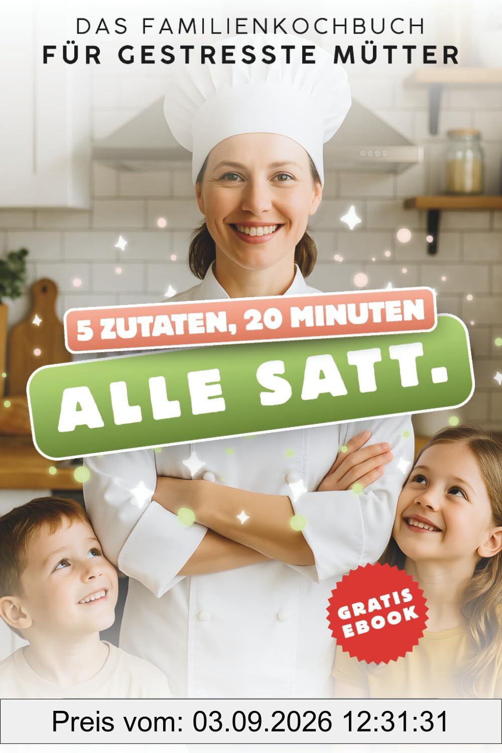 5 Zutaten, 20 Minuten, alle satt – Das Familienkochbuch für gestresste Mütter: Schnelle & einfache Rezepte für die ganze Familie