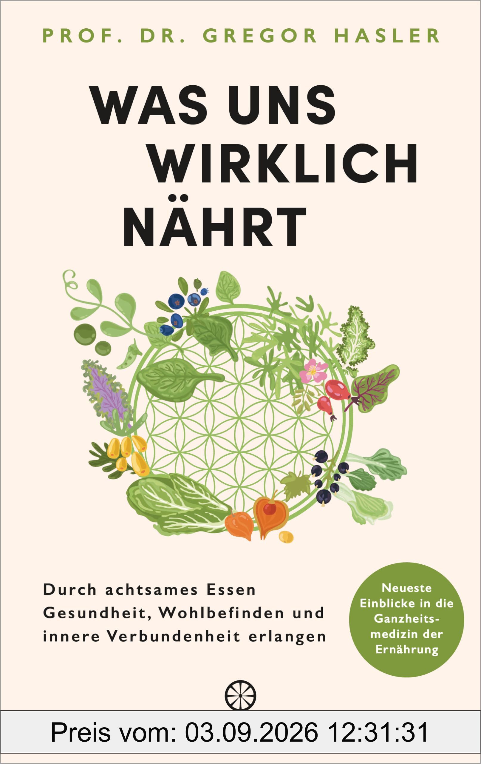 Was uns wirklich nährt: Durch achtsames Essen Gesundheit, Wohlbefinden und innere Verbundenheit erlangen - Neueste Einblicke in die Ganzheitsmedizin der Ernährung