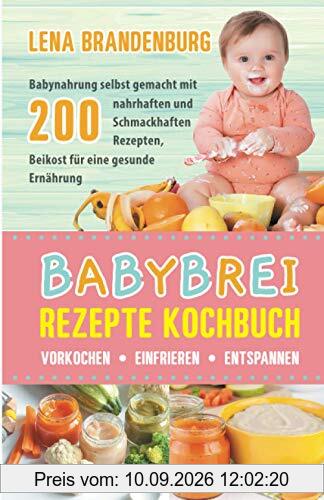 Babybrei Rezepte Kochbuch - Vorkochen, Einfrieren, Entspannen: Babynahrung selbst gemacht mit 200 nahrhaften und Schmackhaften Rezepten, Beikost für eine gesunde Ernährung
