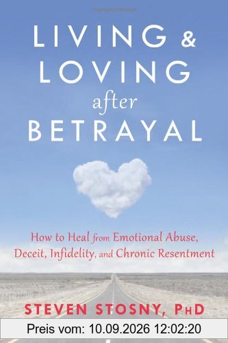 Living and Loving After Betrayal: How to Heal from Emotional Abuse, Deceit, Infidelity, and Chronic Resentment