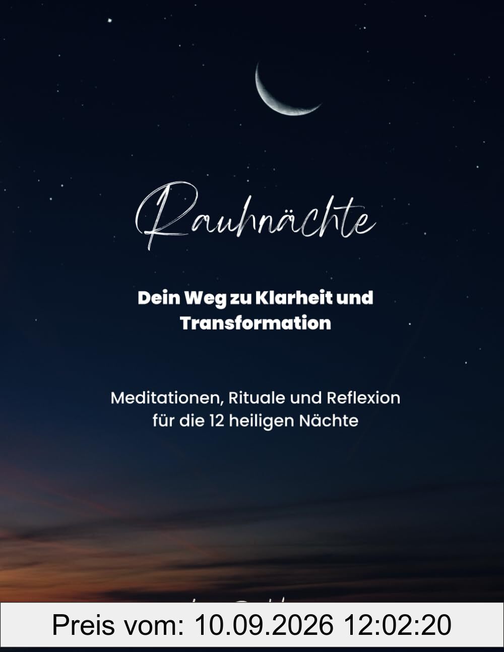 Rauhnächte – Dein Wegweiser zu Klarheit und Transformation: Ein Begleiter voller Meditationen, kraftvoller Rituale und tiefgehender Reflexionen für die 12 heiligen Nächte zwischen den Jahren